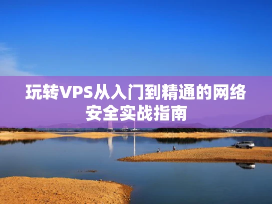 玩转VPS从入门到精通的网络安全实战指南