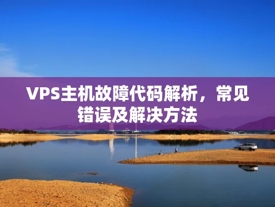 VPS主机故障代码解析，常见错误及解决方法