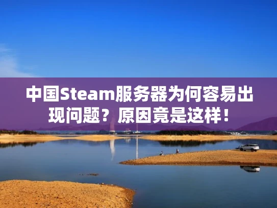 中国Steam服务器为何容易出现问题？原因竟是这样！