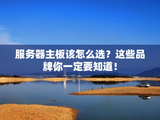 服务器主板该怎么选？这些品牌你一定要知道！
