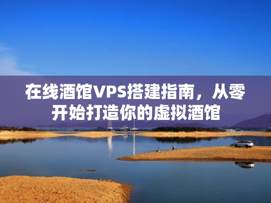 在线酒馆VPS搭建指南，从零开始打造你的虚拟酒馆