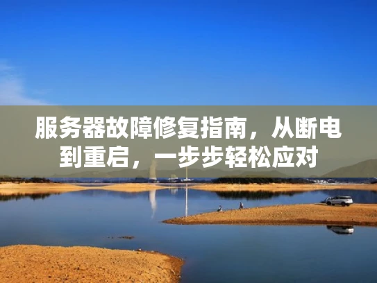 服务器故障修复指南，从断电到重启，一步步轻松应对
