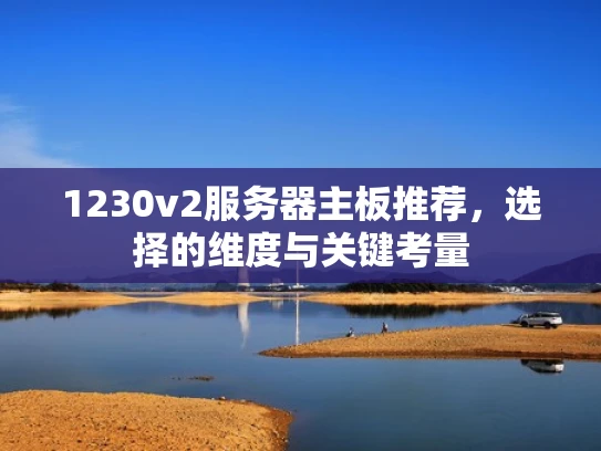 1230v2服务器主板推荐，选择的维度与关键考量