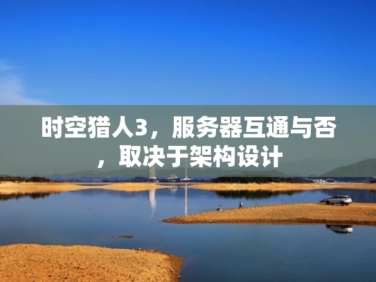 时空猎人3，服务器互通与否，取决于架构设计