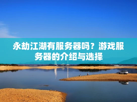 永劫江湖有服务器吗？游戏服务器的介绍与选择