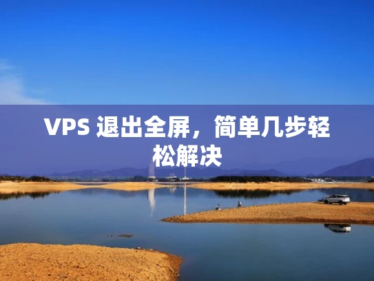 VPS 退出全屏，简单几步轻松解决