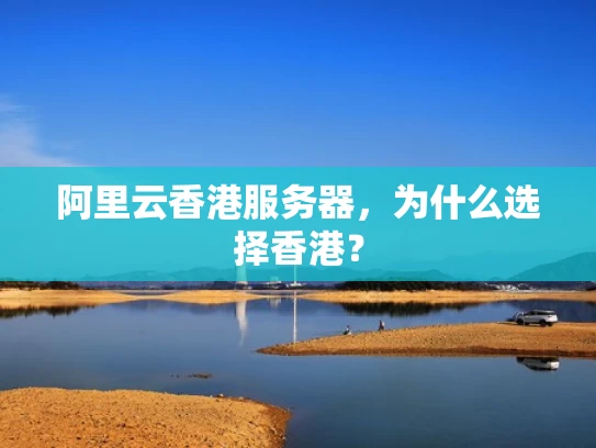 阿里云香港服务器，为什么选择香港？