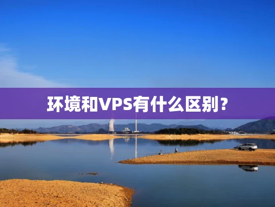 环境和VPS有什么区别？