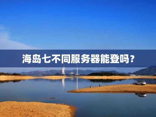 海岛七不同服务器能登吗？