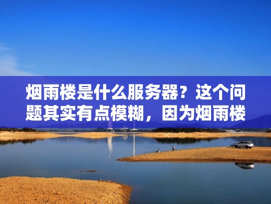 烟雨楼是什么服务器？这个问题其实有点模糊，因为烟雨楼这个词本身并没有一个明确的定义或广泛的认知。不过，根据我目前掌握的信息，可能有以下几种解释