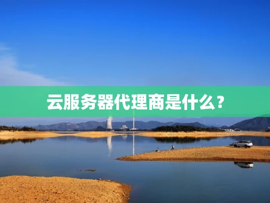 云服务器代理商是什么？