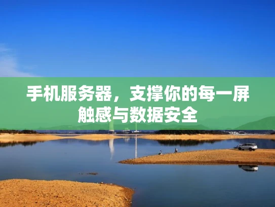 手机服务器，支撑你的每一屏触感与数据安全