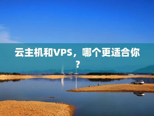 云主机和VPS，哪个更适合你？