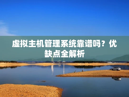 虚拟主机管理系统靠谱吗？优缺点全解析