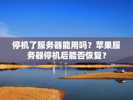 停机了服务器能用吗？苹果服务器停机后能否恢复？