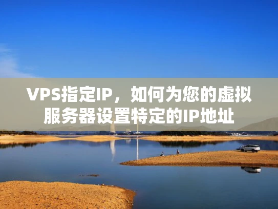 VPS指定IP，如何为您的虚拟服务器设置特定的IP地址