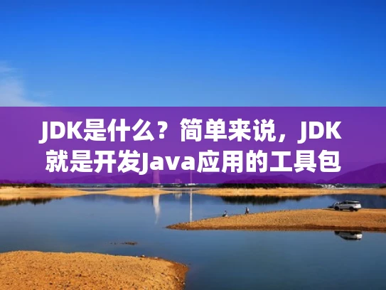 JDK是什么？简单来说，JDK就是开发Java应用的工具包