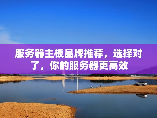 服务器主板品牌推荐，选择对了，你的服务器更高效