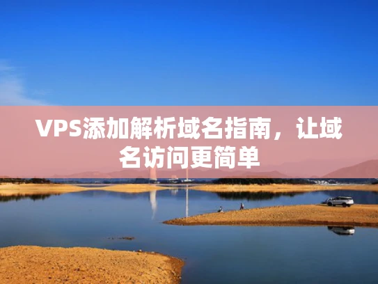 VPS添加解析域名指南，让域名访问更简单