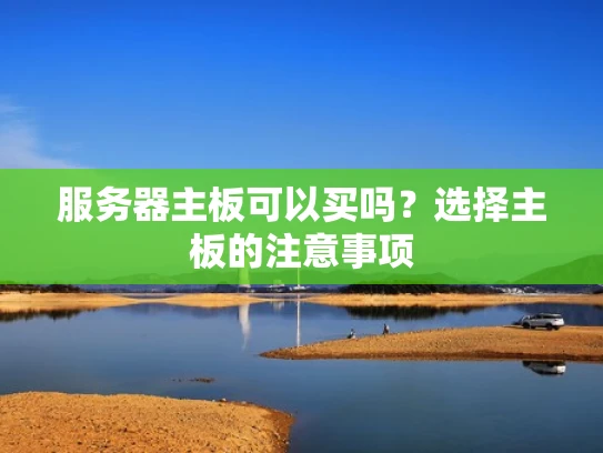 服务器主板可以买吗？选择主板的注意事项