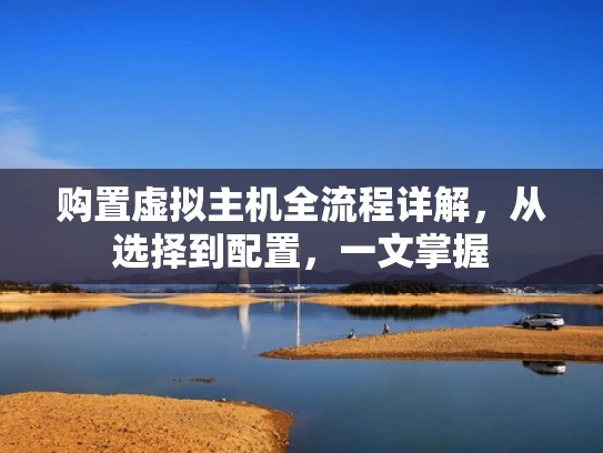 购置虚拟主机全流程详解，从选择到配置，一文掌握