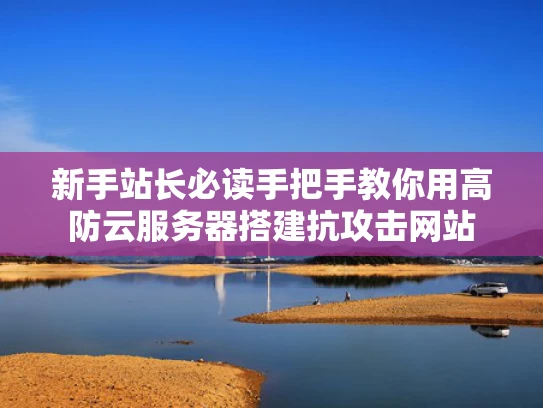 新手站长必读手把手教你用高防云服务器搭建抗攻击网站