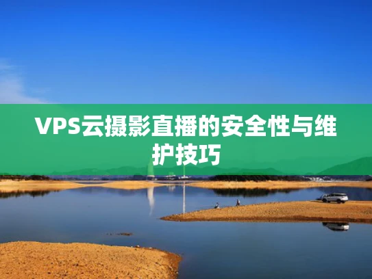 VPS云摄影直播的安全性与维护技巧