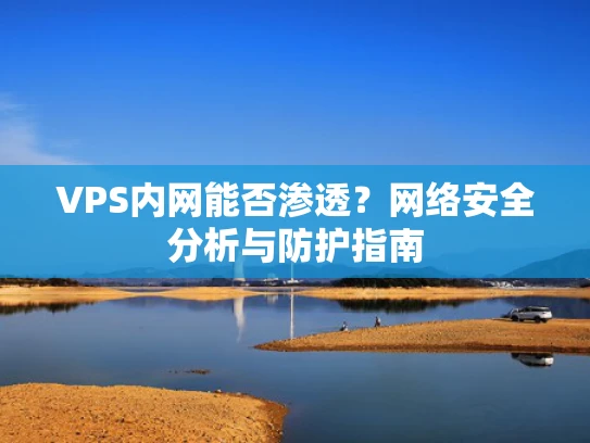 VPS内网能否渗透？网络安全分析与防护指南