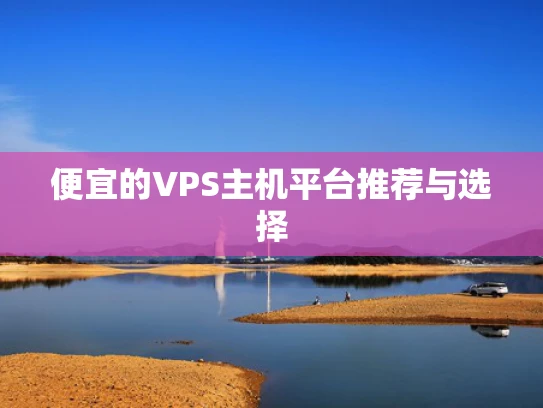 便宜的VPS主机平台推荐与选择