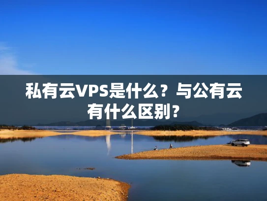 私有云VPS是什么？与公有云有什么区别？