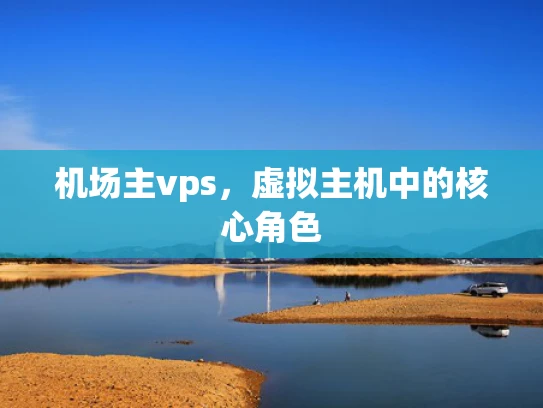 机场主vps，虚拟主机中的核心角色