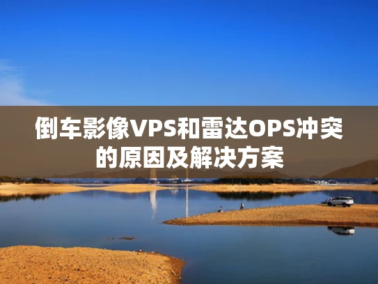 倒车影像VPS和雷达OPS冲突的原因及解决方案
