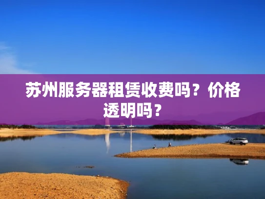 苏州服务器租赁收费吗？价格透明吗？
