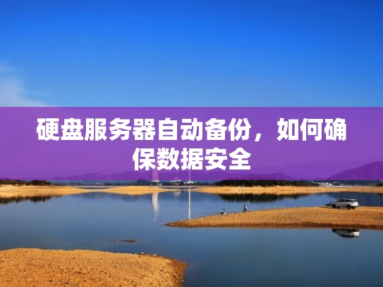 硬盘服务器自动备份，如何确保数据安全