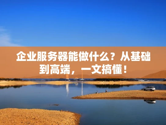 企业服务器能做什么？从基础到高端，一文搞懂！