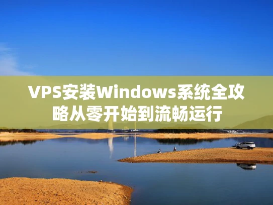 VPS安装Windows系统全攻略从零开始到流畅运行