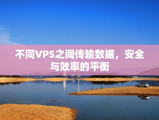 不同VPS之间传输数据，安全与效率的平衡