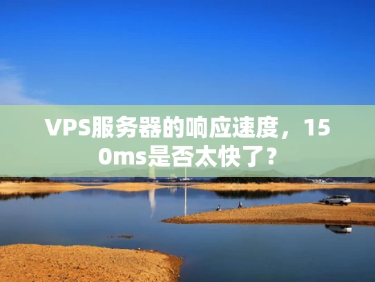 VPS服务器的响应速度，150ms是否太快了？