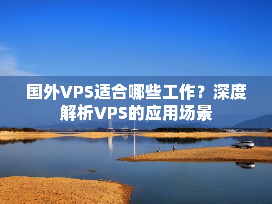 国外VPS适合哪些工作？深度解析VPS的应用场景