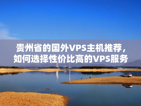 贵州省的国外VPS主机推荐，如何选择性价比高的VPS服务？