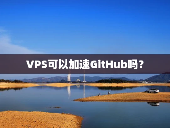 VPS可以加速GitHub吗？