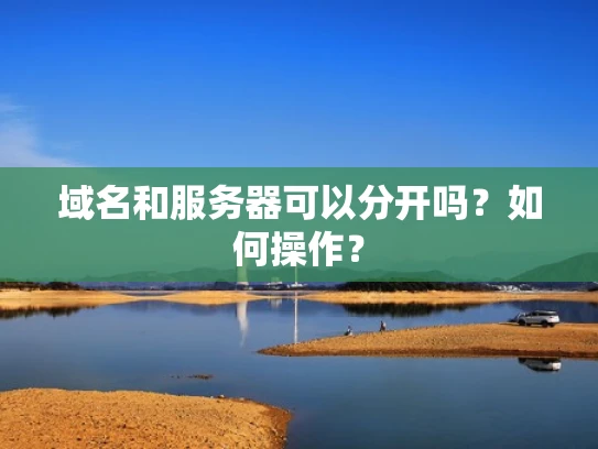 域名和服务器可以分开吗？如何操作？