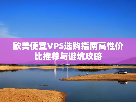 欧美便宜VPS选购指南高性价比推荐与避坑攻略
