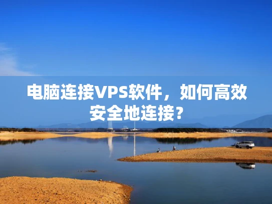 电脑连接VPS软件，如何高效安全地连接？