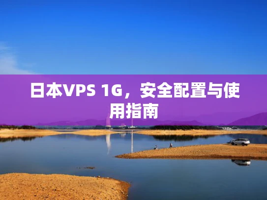 日本VPS 1G，安全配置与使用指南