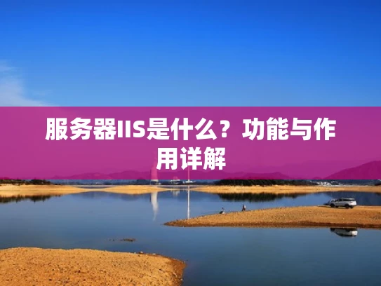服务器IIS是什么？功能与作用详解