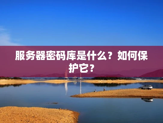 服务器密码库是什么？如何保护它？