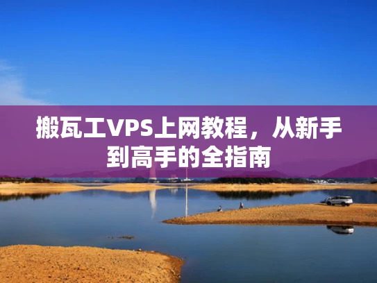 搬瓦工VPS上网教程，从新手到高手的全指南