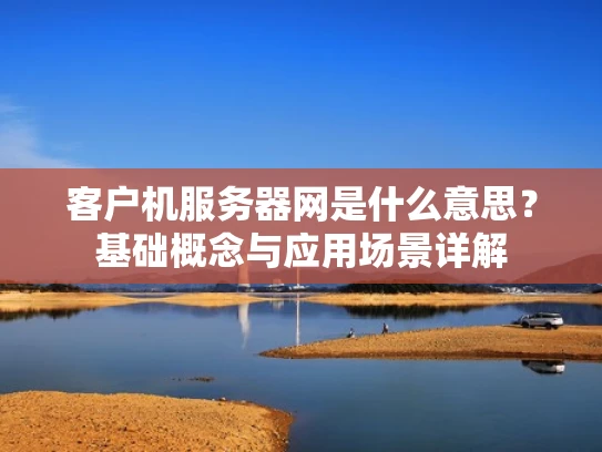 客户机服务器网是什么意思？基础概念与应用场景详解