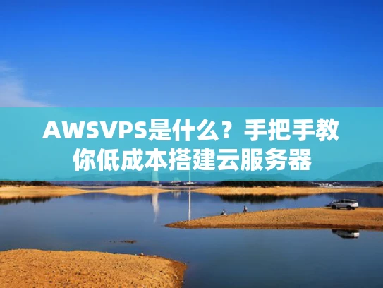 AWSVPS是什么？手把手教你低成本搭建云服务器